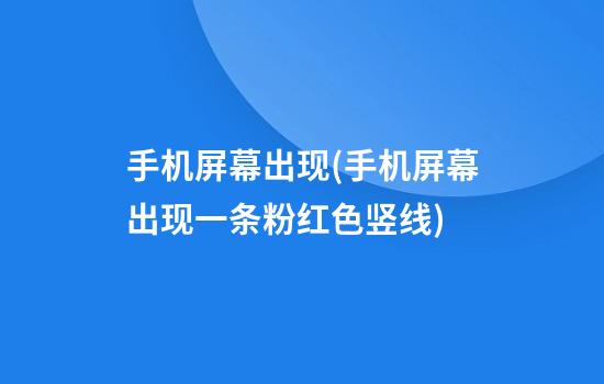 手机屏幕出现(手机屏幕出现一条粉红色竖线)