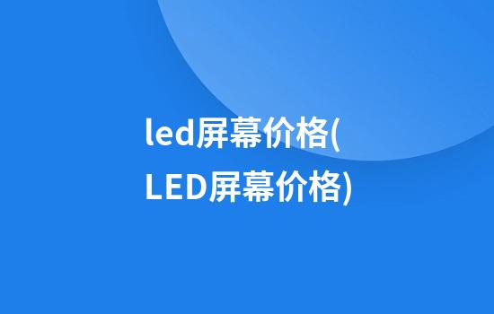 led屏幕价格(LED屏幕价格)