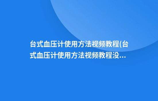 台式血压计使用方法视频教程(台式血压计使用方法视频教程没有听诊器)