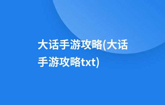 大话手游攻略(大话手游攻略txt)