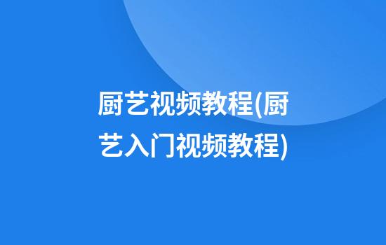 厨艺视频教程(厨艺入门视频教程)