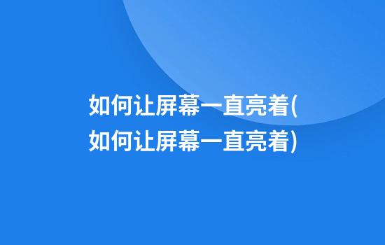 如何让屏幕一直亮着(如何让屏幕一直亮着)