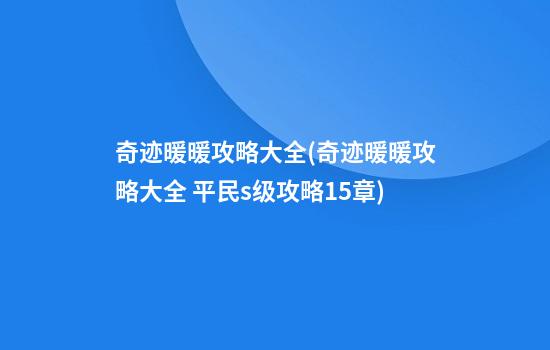 奇迹暖暖攻略大全(奇迹暖暖攻略大全 平民s级攻略15章)