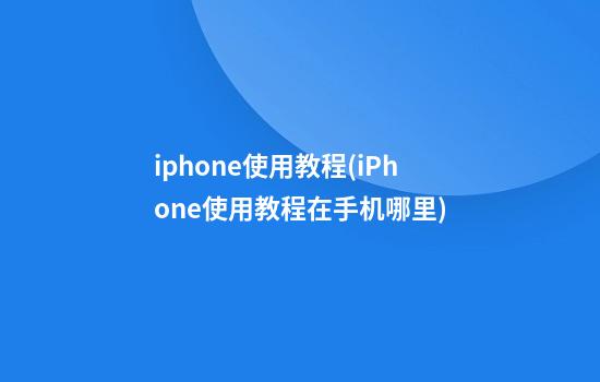 iphone使用教程(iPhone使用教程在手机哪里)