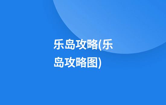 乐岛攻略(乐岛攻略图)