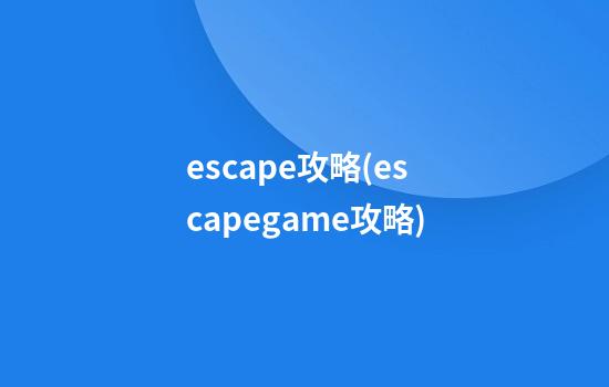 escape攻略(escapegame攻略)