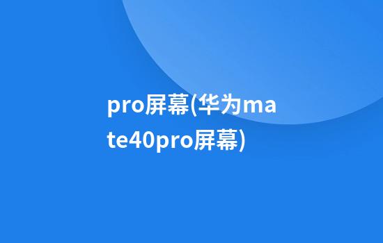 pro屏幕(华为mate40pro屏幕)