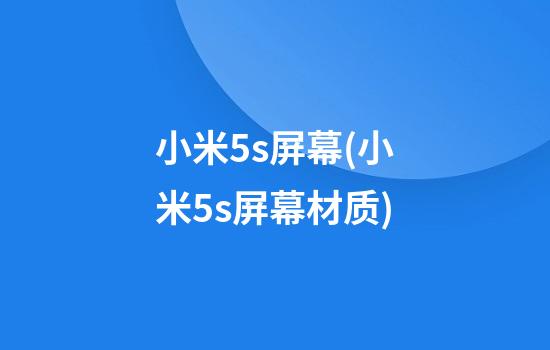 小米5s屏幕(小米5s屏幕材质)