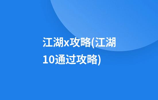 江湖x攻略(江湖1.0通过攻略)