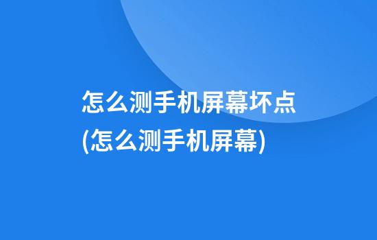 怎么测手机屏幕坏点(怎么测手机屏幕)