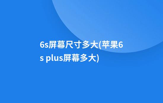 6s屏幕尺寸多大(苹果6s plus屏幕多大)