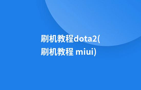 刷机教程dota2(刷机教程 miui)