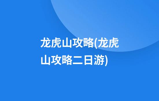 龙虎山攻略(龙虎山攻略二日游)