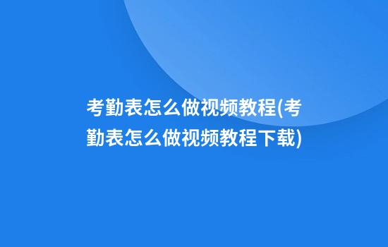 考勤表怎么做视频教程(考勤表怎么做视频教程下载)