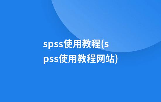 spss使用教程(spss使用教程网站)