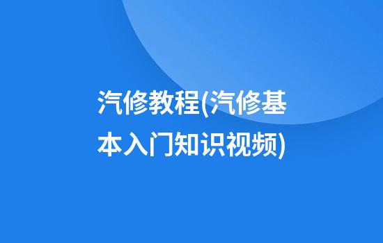 汽修教程(汽修基本入门知识视频)