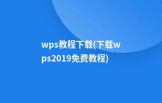 wps教程下载(下载wps2019免费教程)