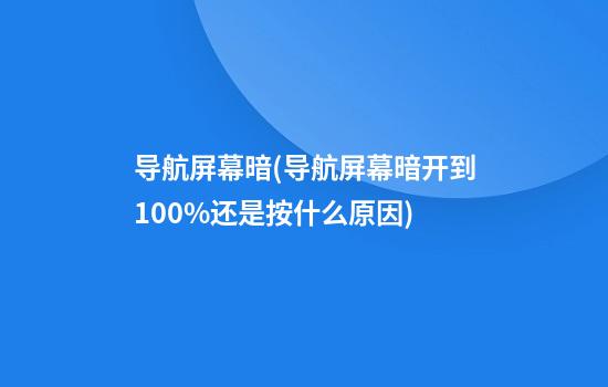 导航屏幕暗(导航屏幕暗开到100%还是按什么原因)