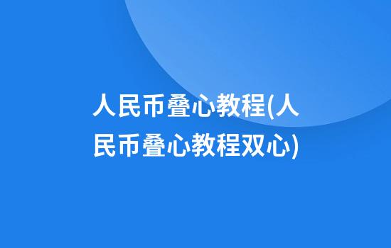 人民币叠心教程(人民币叠心教程双心)