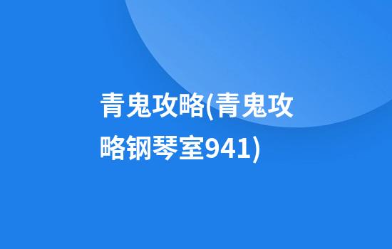 青鬼攻略(青鬼攻略钢琴室941)