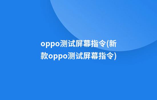 oppo测试屏幕指令(新款oppo测试屏幕指令)