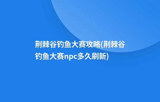 荆棘谷钓鱼大赛攻略(荆棘谷钓鱼大赛npc多久刷新)