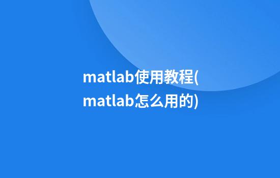 matlab使用教程(matlab怎么用的)