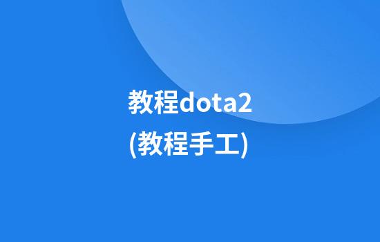 教程dota2(教程手工)