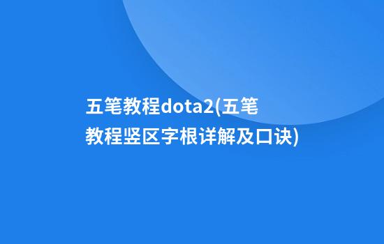 五笔教程dota2(五笔教程竖区字根详解及口诀)