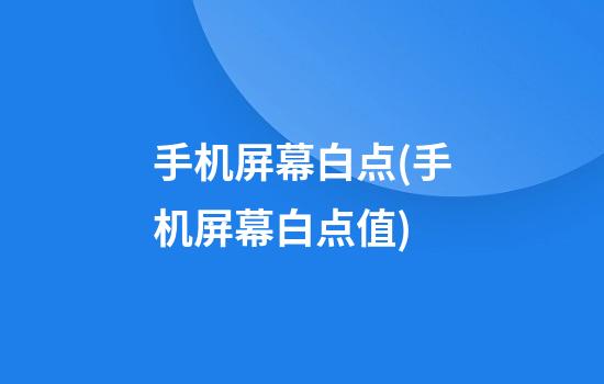 手机屏幕白点(手机屏幕白点值)