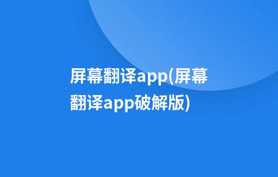 屏幕翻译app(屏幕翻译app破解版)