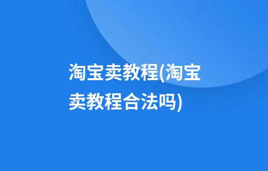 淘宝卖教程(淘宝卖教程合法吗)