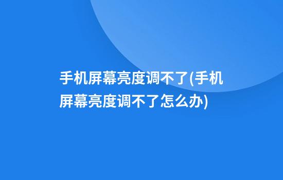 手机屏幕亮度调不了(手机屏幕亮度调不了怎么办)