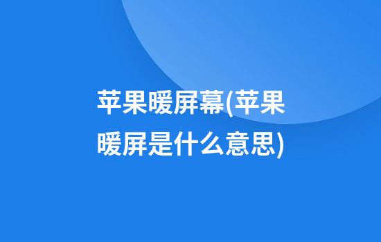 苹果暖屏幕(苹果暖屏是什么意思)