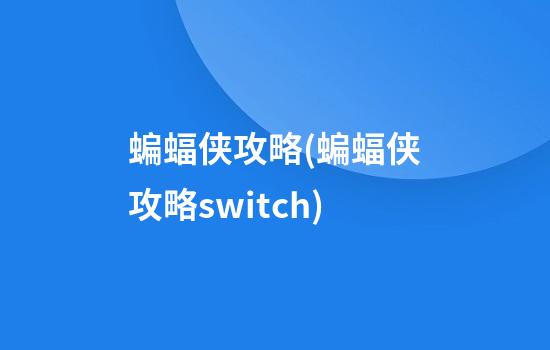 蝙蝠侠攻略(蝙蝠侠攻略switch)