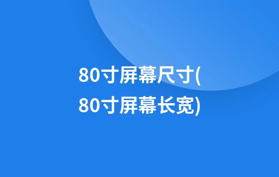 80寸屏幕尺寸(80寸屏幕长宽)