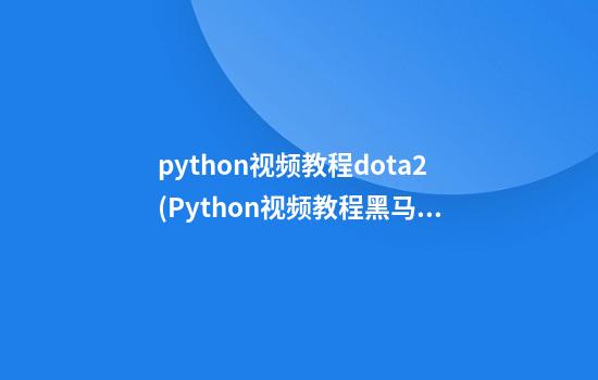 python视频教程dota2(Python视频教程黑马)