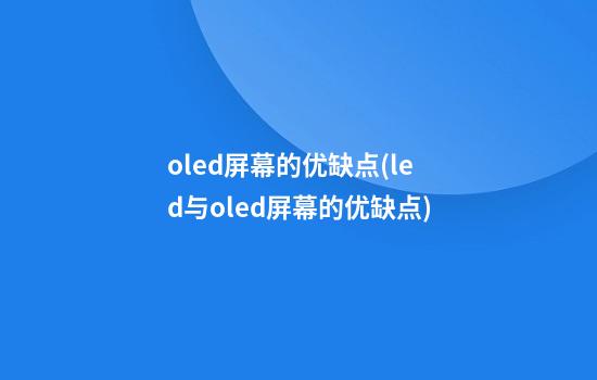 oled屏幕的优缺点(led与oled屏幕的优缺点)